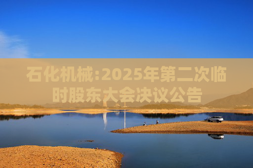 石化机械:2025年第二次临时股东大会决议公告