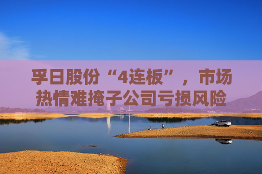 孚日股份“4连板”,市场热情难掩子公司亏损风险 第1张 孚日股份“4连板”,市场热情难掩子公司亏损风险 第1张