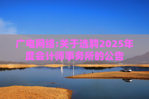 广电网络:关于选聘2025年度会计师事务所的公告