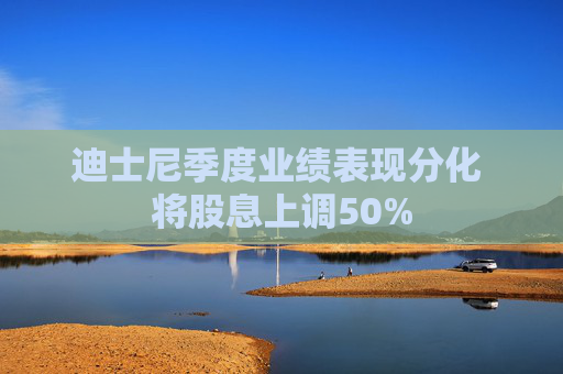 迪士尼季度业绩表现分化 将股息上调50%