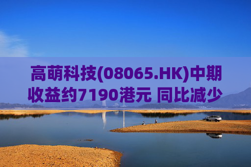 高萌科技(08065.HK)中期收益约7190港元 同比减少约10.2%