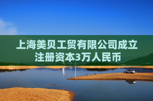 上海美贝工贸有限公司成立 注册资本3万人民币