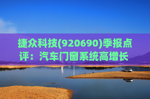 捷众科技(920690)季报点评:汽车门窗系统高增长 2025Q1-Q3扣非归母净利润同比+50% 第1张 捷众科技(920690)季报点评:汽车门窗系统高增长 2025Q1-Q3扣非归母净利润同比+50% 第1张