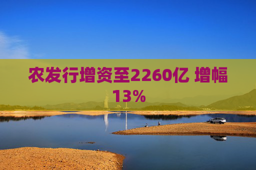 农发行增资至2260亿 增幅13% 第1张 农发行增资至2260亿 增幅13% 第1张