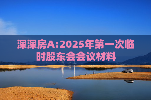 深深房A:2025年第一次临时股东会会议材料