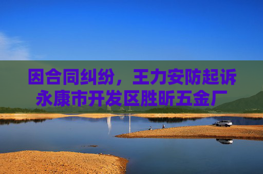 因合同纠纷，王力安防起诉永康市开发区胜昕五金厂