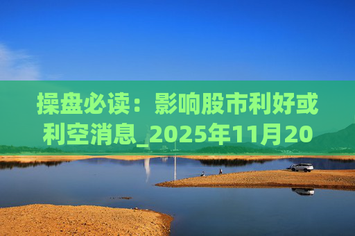 操盘必读：影响股市利好或利空消息_2025年11月20日_财经新闻
