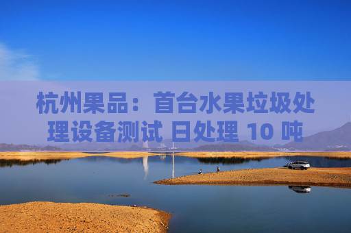 杭州果品：首台水果垃圾处理设备测试 日处理 10 吨