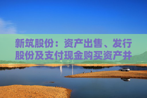 新筑股份：资产出售、发行股份及支付现金购买资产并募集配套资金事项获四川省国资委批复