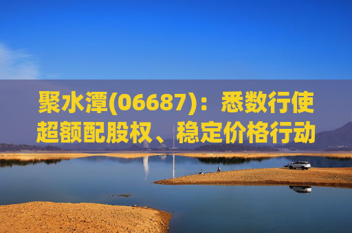 聚水潭(06687)：悉数行使超额配股权、稳定价格行动及稳定价格期结束