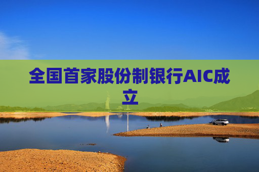 全国首家股份制银行AIC成立 第1张 全国首家股份制银行AIC成立 第1张