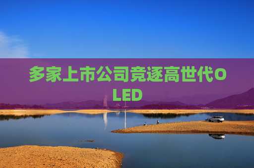 多家上市公司竞逐高世代OLED