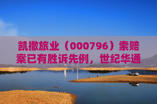 凯撒旅业(000796)索赔案已有胜诉先例,世纪华通(002602)索赔案再提交立案 第1张 凯撒旅业(000796)索赔案已有胜诉先例,世纪华通(002602)索赔案再提交立案 第1张