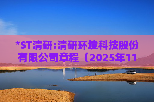 *ST清研:清研环境科技股份有限公司章程(2025年11月修订)