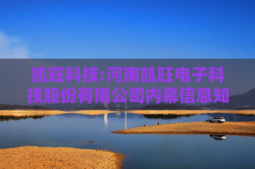 凯旺科技:河南凯旺电子科技股份有限公司内幕信息知情人登记制度