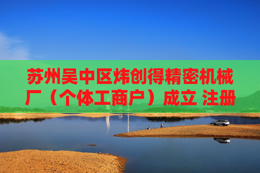 苏州吴中区炜创得精密机械厂(个体工商户)成立 注册资本5万人民币 第1张 苏州吴中区炜创得精密机械厂(个体工商户)成立 注册资本5万人民币 第1张