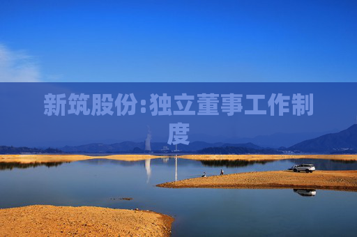 新筑股份:独立董事工作制度