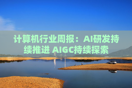 计算机行业周报:AI研发持续推进 AIGC持续探索 第1张 计算机行业周报:AI研发持续推进 AIGC持续探索 第1张