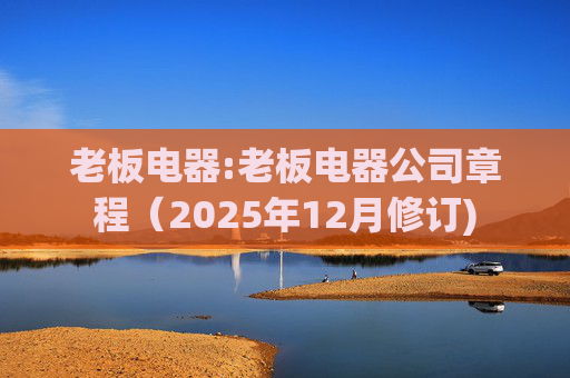 老板电器:老板电器公司章程（2025年12月修订)