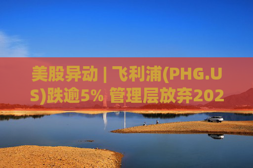 美股异动 | 飞利浦(PHG.US)跌逾5% 管理层放弃2026年销售增长预期