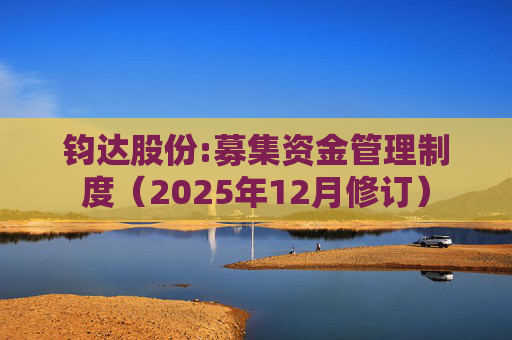 钧达股份:募集资金管理制度（2025年12月修订）