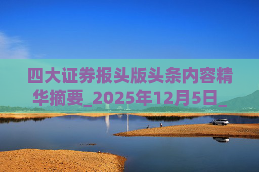 四大证券报头版头条内容精华摘要_2025年12月5日_财经新闻