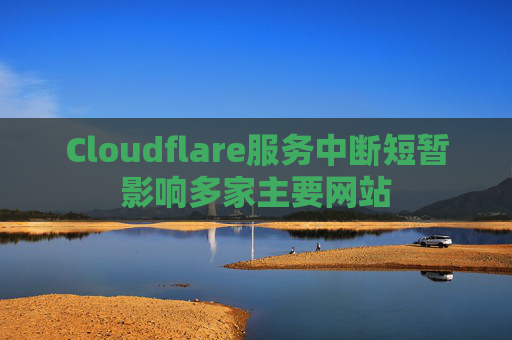 Cloudflare服务中断短暂影响多家主要网站