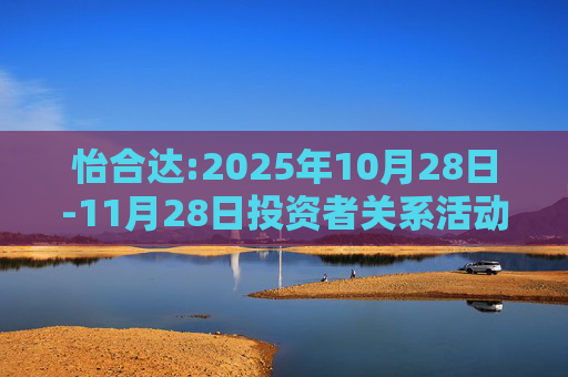 怡合达:2025年10月28日-11月28日投资者关系活动记录表