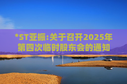 *ST亚振:关于召开2025年第四次临时股东会的通知  第1张