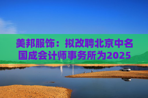 美邦服饰：拟改聘北京中名国成会计师事务所为2025年度审计机构