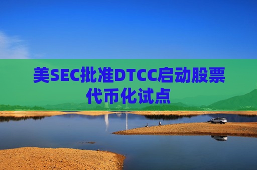 美SEC批准DTCC启动股票代币化试点