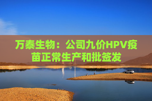万泰生物：公司九价HPV疫苗正常生产和批签发