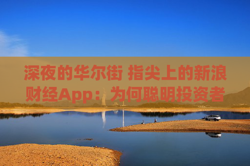 深夜的华尔街 指尖上的新浪财经App:为何聪明投资者都从这里看美股?
