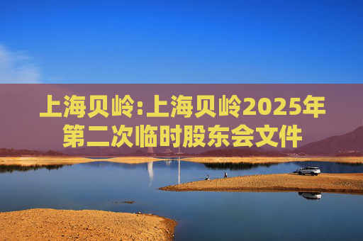 上海贝岭:上海贝岭2025年第二次临时股东会文件