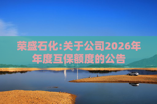 荣盛石化:关于公司2026年年度互保额度的公告