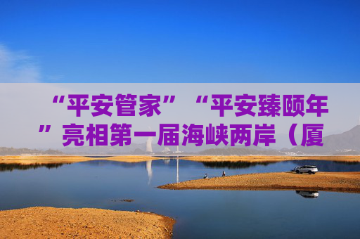 “平安管家”“平安臻颐年”亮相第一届海峡两岸(厦门)银发博览会,焕新养老新体验 第1张 “平安管家”“平安臻颐年”亮相第一届海峡两岸(厦门)银发博览会,焕新养老新体验 第1张