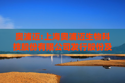 奥浦迈:上海奥浦迈生物科技股份有限公司发行股份及支付现金购买资产并募集配套资金报告书(草案)(注册稿)