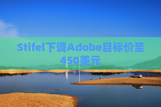 Stifel下调Adobe目标价至450美元