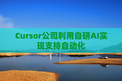 Cursor公司利用自研AI实现支持自动化