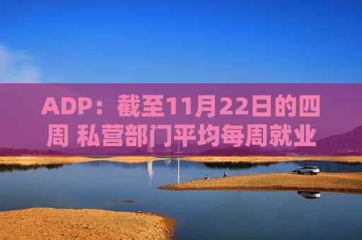 ADP:截至11月22日的四周 私营部门平均每周就业岗位增长4,750个