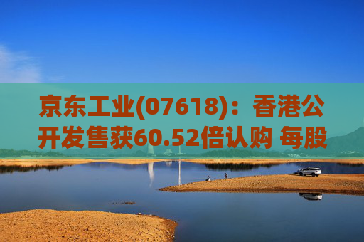 京东工业(07618)：香港公开发售获60.52倍认购 每股发售价14.10港元