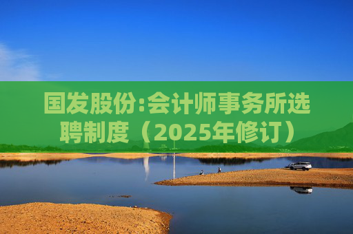 国发股份:会计师事务所选聘制度（2025年修订）