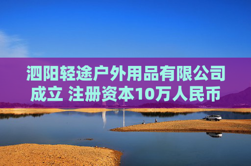 泗阳轻途户外用品有限公司成立 注册资本10万人民币