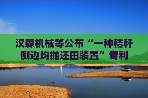 汉森机械等公布“一种秸秆侧边均抛还田装置”专利  第1张