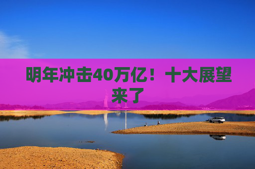 明年冲击40万亿！十大展望来了