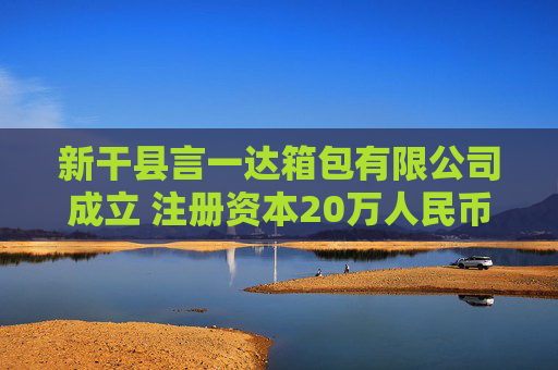 新干县言一达箱包有限公司成立 注册资本20万人民币