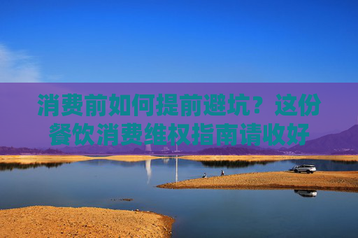 消费前如何提前避坑？这份餐饮消费维权指南请收好
