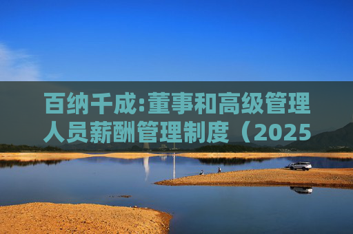 百纳千成:董事和高级管理人员薪酬管理制度（2025年12月）