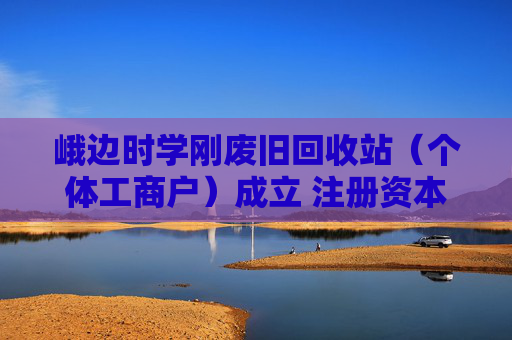 峨边时学刚废旧回收站（个体工商户）成立 注册资本3万人民币