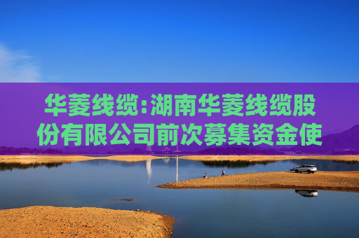华菱线缆:湖南华菱线缆股份有限公司前次募集资金使用情况报告